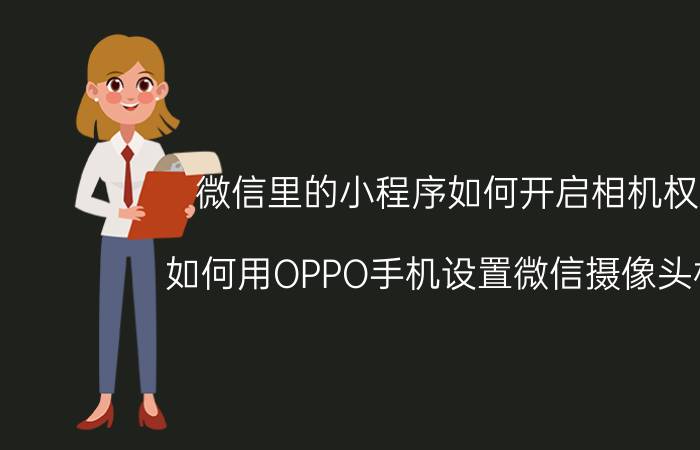 微信里的小程序如何开启相机权限 如何用OPPO手机设置微信摄像头权限？